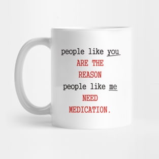 People like you are the reason people like me need medication Mug